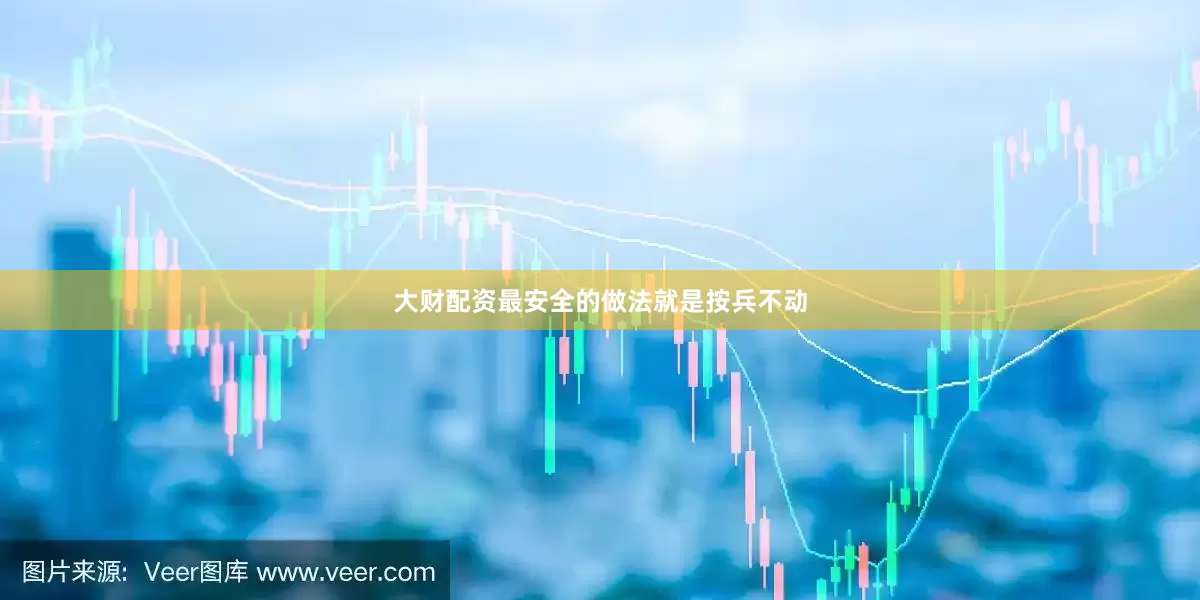 大财配资最安全的做法就是按兵不动
