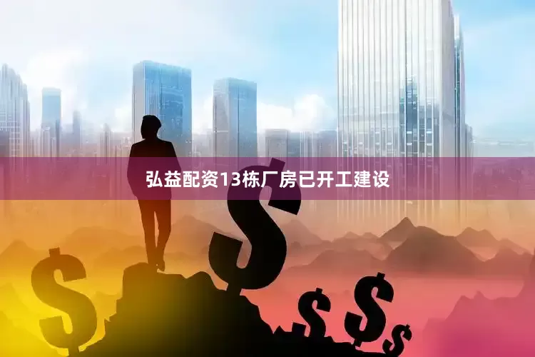 弘益配资13栋厂房已开工建设