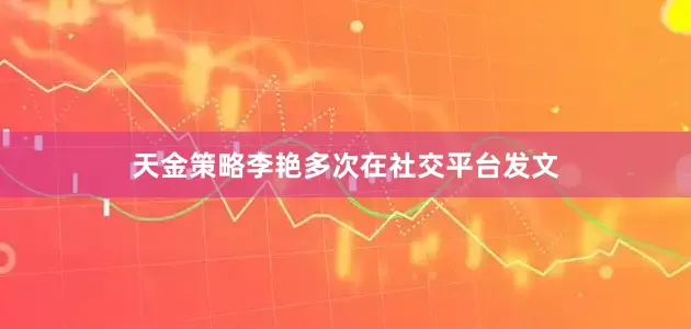 天金策略李艳多次在社交平台发文
