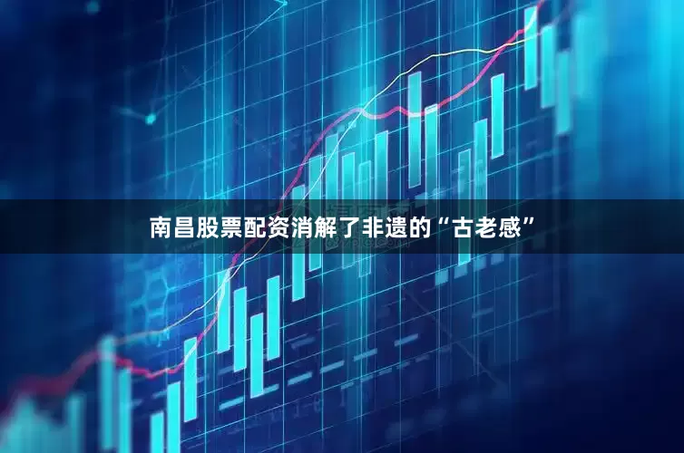 南昌股票配资消解了非遗的“古老感”