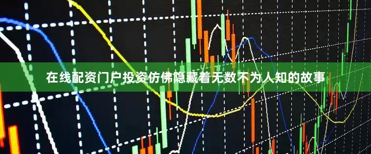 在线配资门户投资仿佛隐藏着无数不为人知的故事