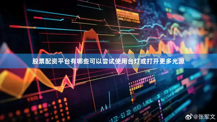 股票配资平台有哪些可以尝试使用台灯或打开更多光源