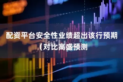 配资平台安全性业绩超出该行预期（对比高盛预测