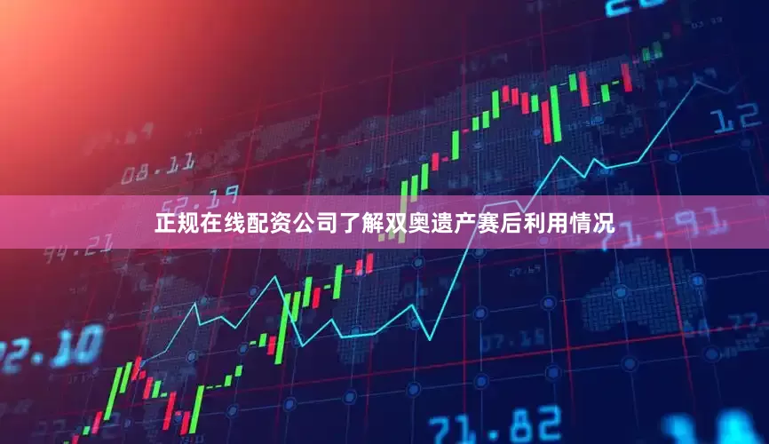 正规在线配资公司了解双奥遗产赛后利用情况