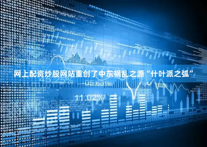 网上配资炒股网站重创了中东祸乱之源“什叶派之弧”