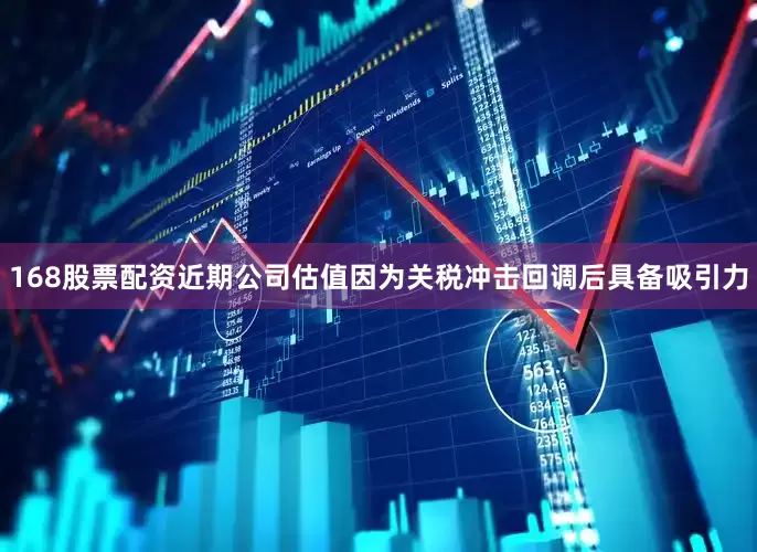168股票配资近期公司估值因为关税冲击回调后具备吸引力