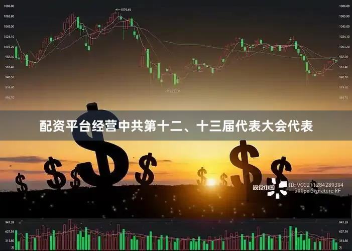 配资平台经营中共第十二、十三届代表大会代表