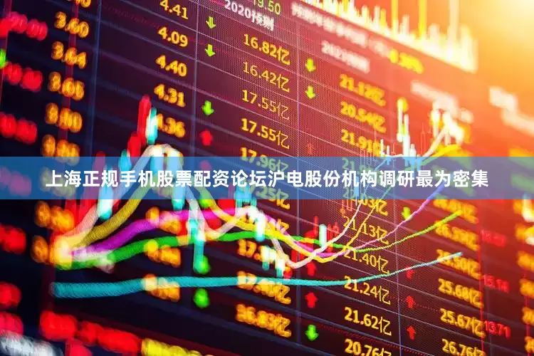 上海正规手机股票配资论坛沪电股份机构调研最为密集