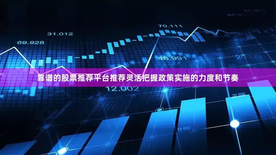 靠谱的股票推荐平台推荐灵活把握政策实施的力度和节奏