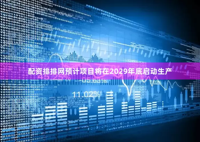 配资排排网预计项目将在2029年底启动生产