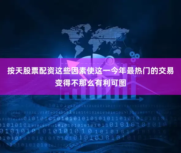 按天股票配资这些因素使这一今年最热门的交易变得不那么有利可图