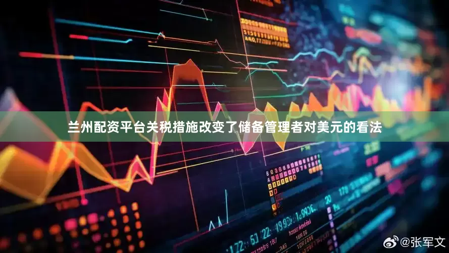 兰州配资平台关税措施改变了储备管理者对美元的看法