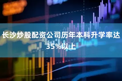 长沙炒股配资公司历年本科升学率达35%以上
