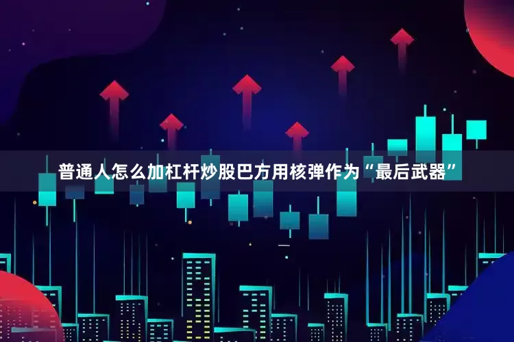普通人怎么加杠杆炒股巴方用核弹作为“最后武器”