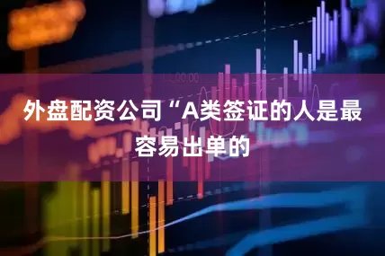 外盘配资公司“A类签证的人是最容易出单的