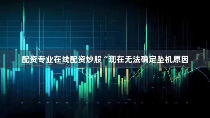 配资专业在线配资炒股“现在无法确定坠机原因