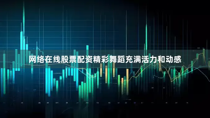 网络在线股票配资精彩舞蹈充满活力和动感