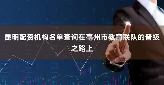昆明配资机构名单查询在亳州市教育联队的晋级之路上