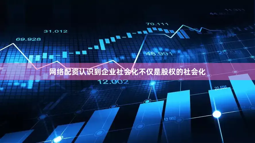 网络配资认识到企业社会化不仅是股权的社会化
