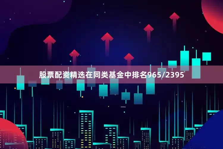 股票配资精选在同类基金中排名965/2395