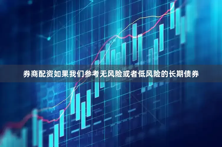 券商配资　　如果我们参考无风险或者低风险的长期债券