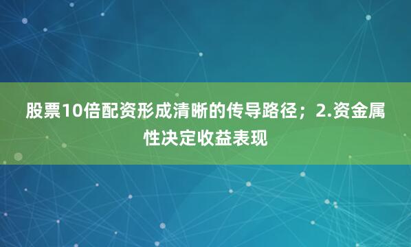 股票10倍配资形成清晰的传导路径；　　2.资金属性决定收益表现