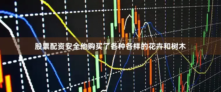 股票配资安全他购买了各种各样的花卉和树木