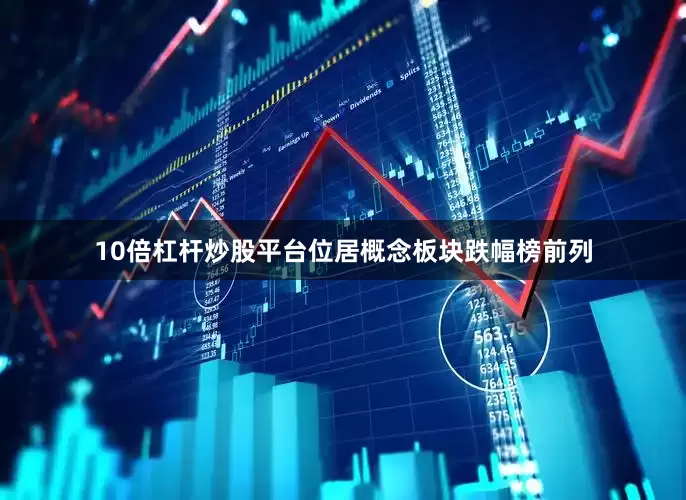 10倍杠杆炒股平台位居概念板块跌幅榜前列