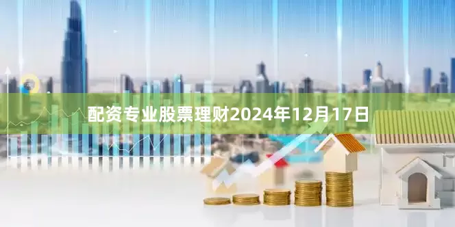 配资专业股票理财　　2024年12月17日