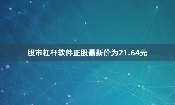 股市杠杆软件正股最新价为21.64元