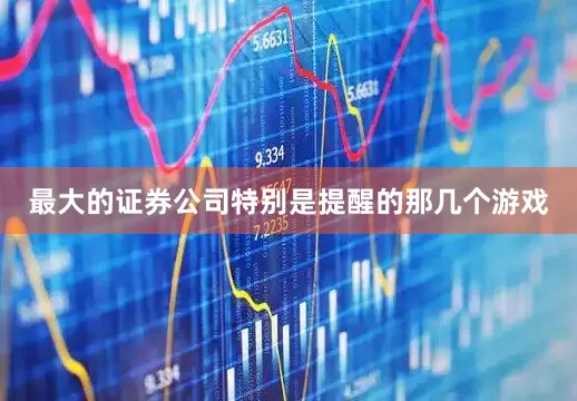 最大的证券公司特别是提醒的那几个游戏