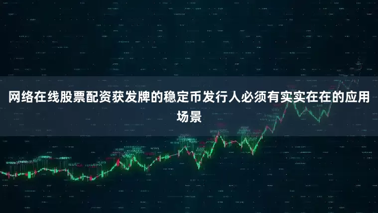 网络在线股票配资获发牌的稳定币发行人必须有实实在在的应用场景