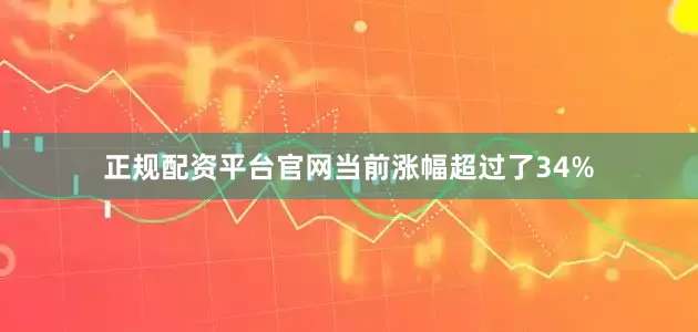 正规配资平台官网当前涨幅超过了34%