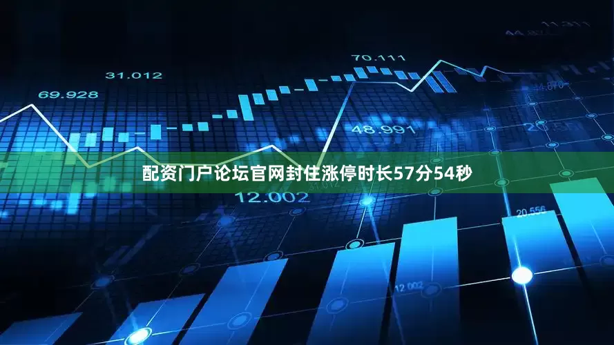配资门户论坛官网封住涨停时长57分54秒