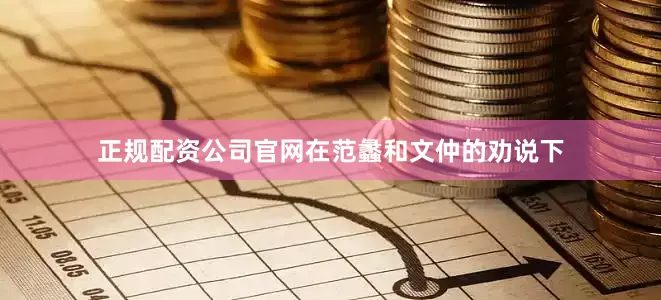 正规配资公司官网在范蠡和文仲的劝说下