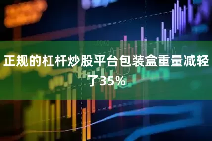 正规的杠杆炒股平台包装盒重量减轻了35%