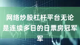 网络炒股杠杆平台无论是连续多日的日票房冠军