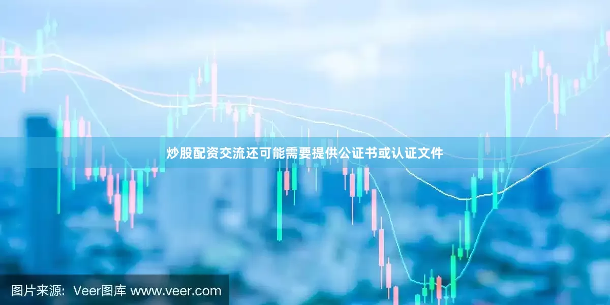 炒股配资交流还可能需要提供公证书或认证文件