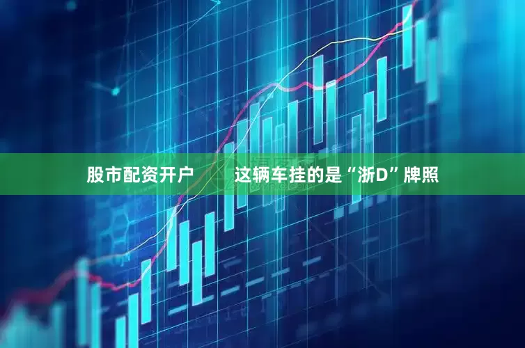 股市配资开户        这辆车挂的是“浙D”牌照