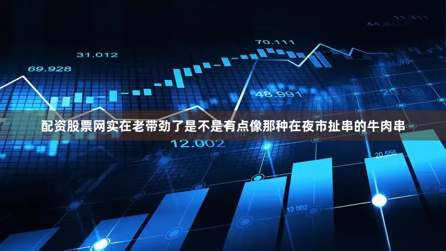 配资股票网实在老带劲了是不是有点像那种在夜市扯串的牛肉串