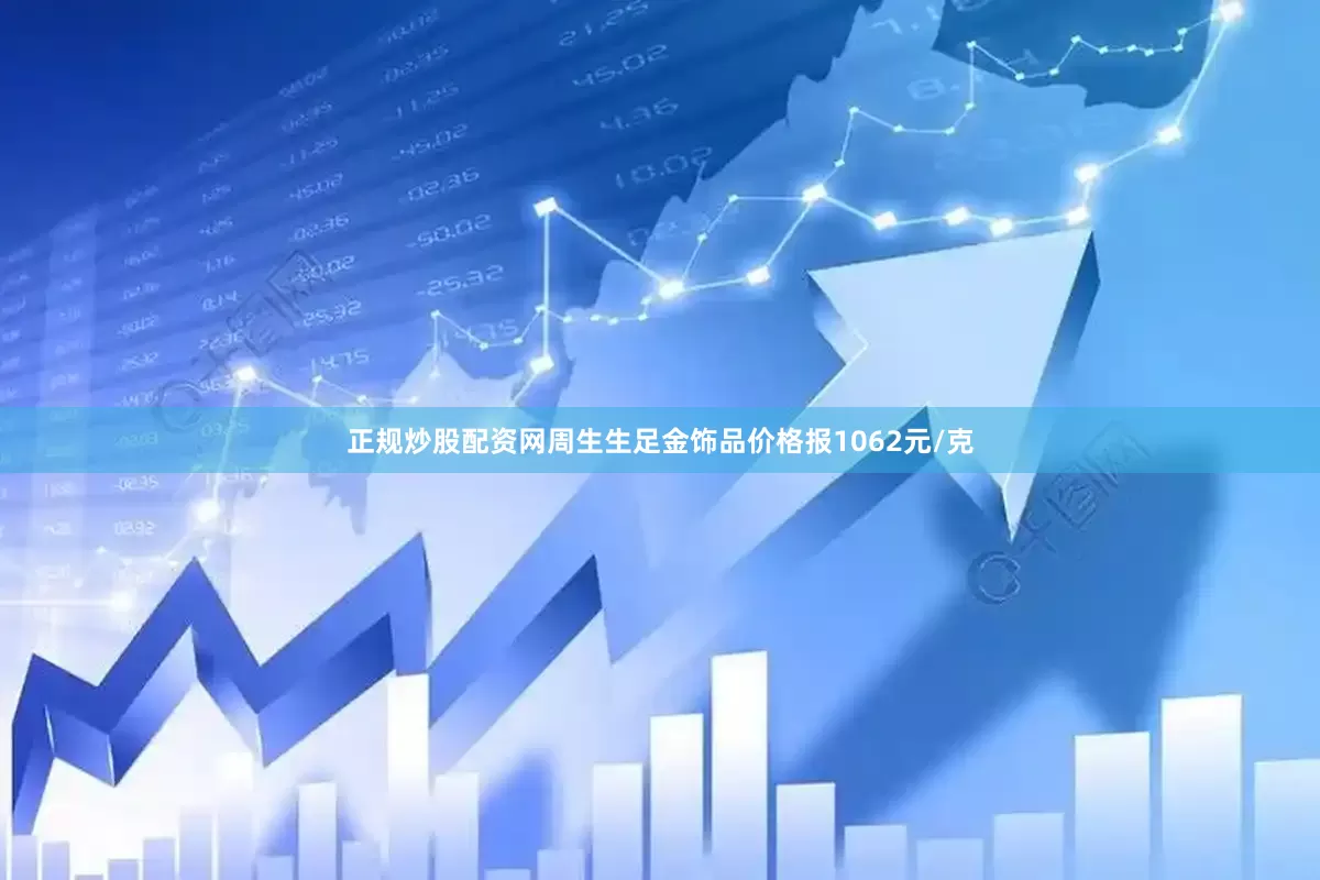 正规炒股配资网周生生足金饰品价格报1062元/克