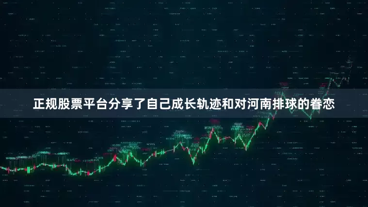 正规股票平台分享了自己成长轨迹和对河南排球的眷恋