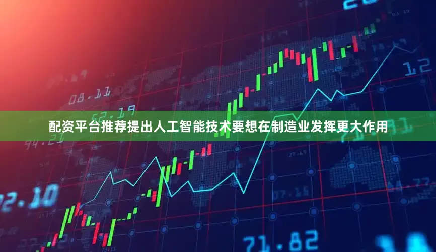 配资平台推荐提出人工智能技术要想在制造业发挥更大作用