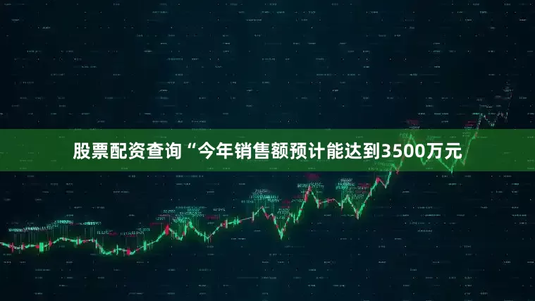 股票配资查询“今年销售额预计能达到3500万元