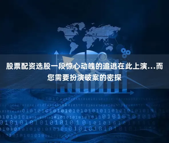 股票配资选股一段惊心动魄的追逃在此上演…而您需要扮演破案的密探