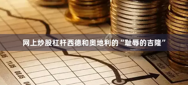 网上炒股杠杆西德和奥地利的“耻辱的吉隆”