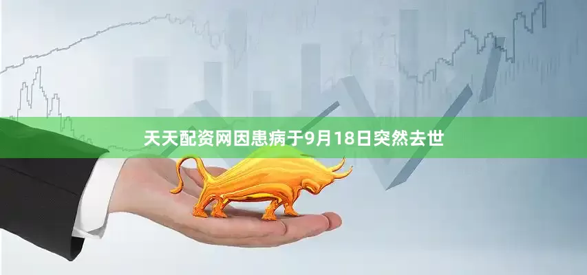 天天配资网因患病于9月18日突然去世