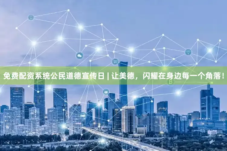 免费配资系统公民道德宣传日 | 让美德，闪耀在身边每一个角落！
