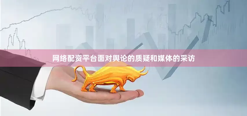 网络配资平台面对舆论的质疑和媒体的采访