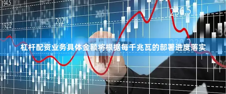 杠杆配资业务具体金额将根据每千兆瓦的部署进度落实